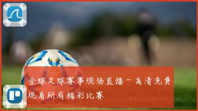 全球足球赛事现场直播 - 高清免费观看所有精彩比赛