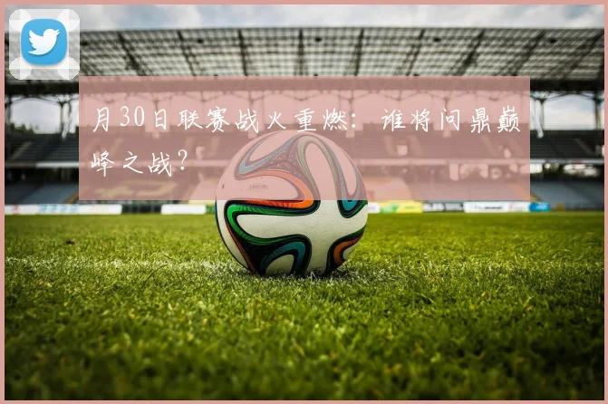 月30日联赛战火重燃:谁将问鼎巅峰之战?