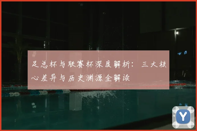 足总杯与联赛杯深度解析:三大核心差异与历史渊源全解读