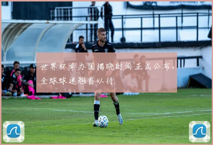世界杯举办国揭晓时间正式公布，全球球迷翘首以待