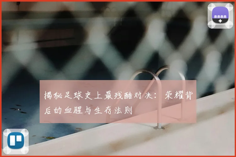 揭秘足球史上最残酷对决:荣耀背后的血腥与生存法则