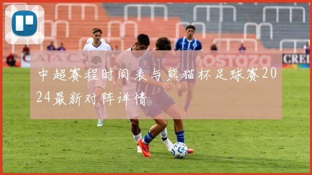 中超赛程时间表与熊猫杯足球赛2024最新对阵详情