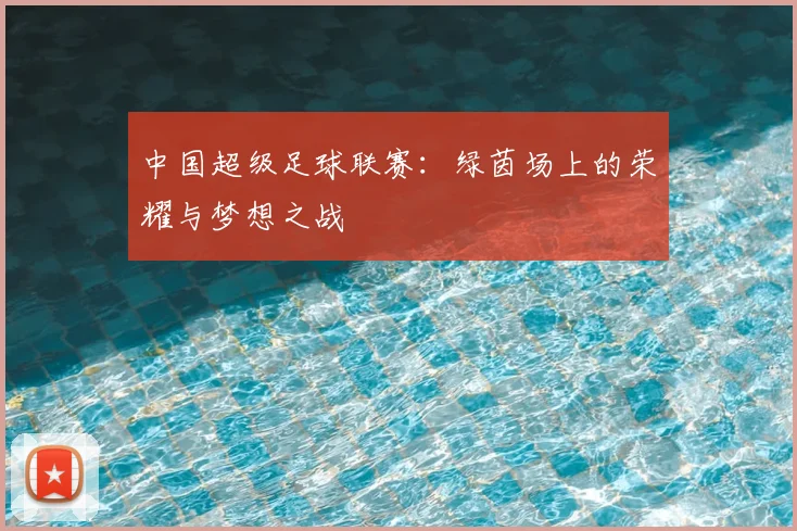 中国超级足球联赛：绿茵场上的荣耀与梦想之战
