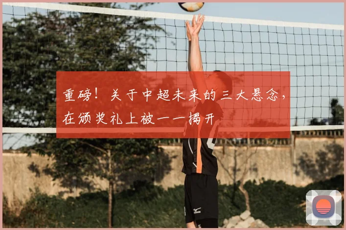 重磅！关于中超未来的三大悬念，在颁奖礼上被一一揭开