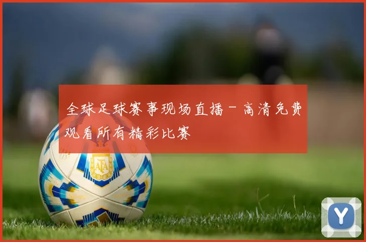 全球足球赛事现场直播 - 高清免费观看所有精彩比赛