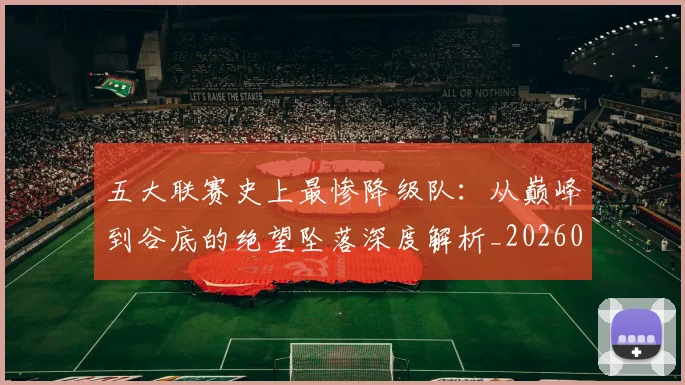 五大联赛史上最惨降级队：从巅峰到谷底的绝望坠落深度解析_20260611141026