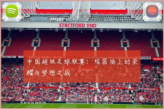 中国超级足球联赛:绿茵场上的荣耀与梦想之战