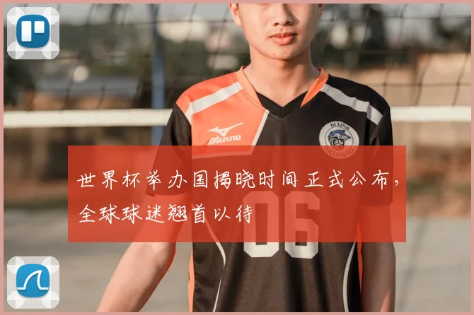 世界杯举办国揭晓时间正式公布，全球球迷翘首以待