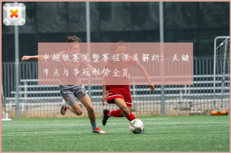 中超联赛完整赛程深度解析:关键节点与争冠形势全览